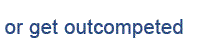 Outcompete or get outcompeted